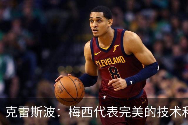 克雷斯波：梅西代表完美的技术和始终保持在极高水平的稳定性
