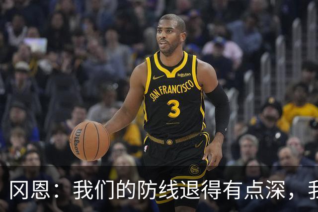 冈恩：我们的防线退得有点深，我一直喊队友让他们尽量前压